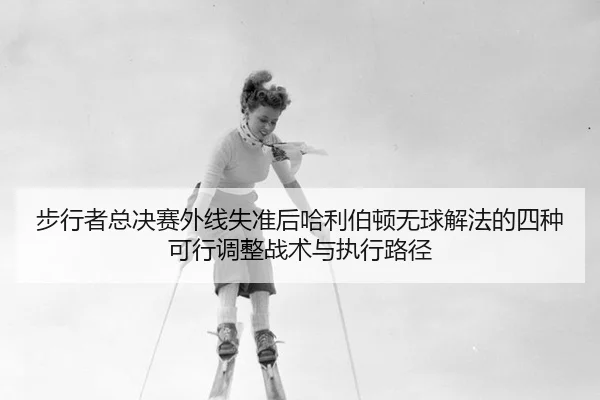 bu-xing-zhe-zong-jue-sai-wai-xian-shi-zhun-hou-ha-li-bo-dun-wu-qiu-xie-fa-de-si-zhong-ke-xing-tiao-zheng-zhan-shu-yu-2-984.jpg